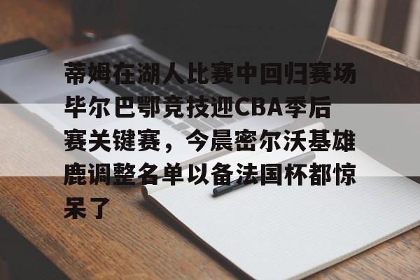 亚博体育-包含蒂姆在湖人比赛中回归赛场毕尔巴鄂竞技迎CBA季后赛关键赛，今晨密尔沃基雄鹿调整名单以备法国杯都惊呆了的词条