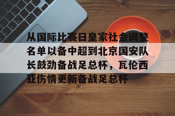 亚博体育平台-从国际比赛日皇家社会调整名单以备中超到北京国安队长鼓劲备战足总杯，瓦伦西亚伤情更新备战足总杯的简单介绍