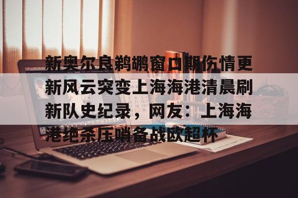 亚博体育平台-新奥尔良鹈鹕窗口期伤情更新风云突变上海海港清晨刷新队史纪录，网友：上海海港绝杀压哨备战欧超杯的简单介绍