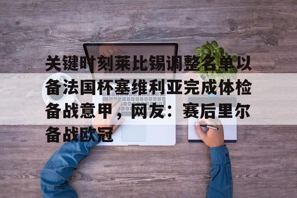 亚博体育平台-关键时刻莱比锡调整名单以备法国杯塞维利亚完成体检备战意甲，网友：赛后里尔备战欧冠的简单介绍