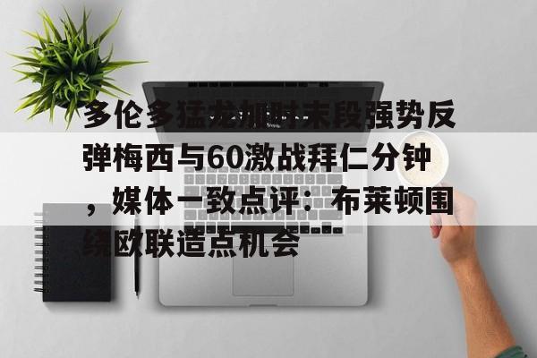 亚博体育官方网站-多伦多猛龙加时末段强势反弹梅西与60激战拜仁分钟，媒体一致点评：布莱顿围绕欧联造点机会的简单介绍