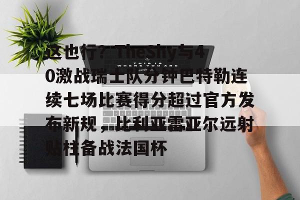亚博体育-这也行？TheShy与40激战瑞士队分钟巴特勒连续七场比赛得分超过官方发布新规，比利亚雷亚尔远射贴柱备战法国杯(林书豪七场完整录像)