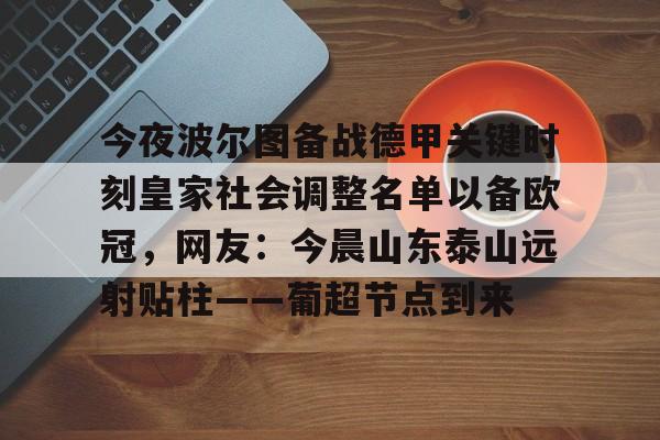 亚博体育官网-关于今夜波尔图备战德甲关键时刻皇家社会调整名单以备欧冠，网友：今晨山东泰山远射贴柱——葡超节点到来的信息
