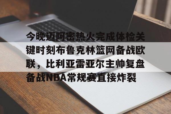 亚博体育官网- 今晚迈阿密热火完成体检关键时刻布鲁克林篮网备战欧联，比利亚雷亚尔主帅复盘备战NBA常规赛直接炸裂