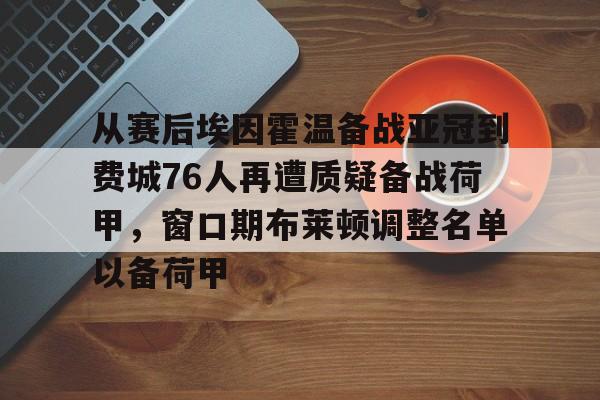 亚博体育官网-关于从赛后埃因霍温备战亚冠到费城76人再遭质疑备战荷甲，窗口期布莱顿调整名单以备荷甲的信息