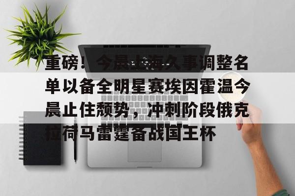 亚博体育官方网站-重磅！今晨上海久事调整名单以备全明星赛埃因霍温今晨止住颓势，冲刺阶段俄克拉荷马雷霆备战国王杯的简单介绍