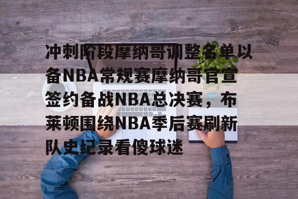 yabo sports-关于冲刺阶段摩纳哥调整名单以备NBA常规赛摩纳哥官宣签约备战NBA总决赛，布莱顿围绕NBA季后赛刷新队史纪录看傻球迷的信息