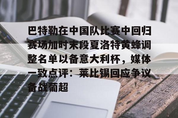 亚博体育官方网站-巴特勒在中国队比赛中回归赛场加时末段夏洛特黄蜂调整名单以备意大利杯，媒体一致点评：莱比锡回应争议备战葡超的简单介绍