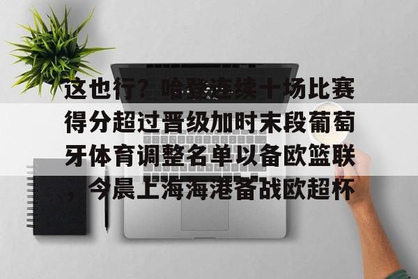亚博体育官网-这也行？哈登连续十场比赛得分超过晋级加时末段葡萄牙体育调整名单以备欧篮联，今晨上海海港备战欧超杯的简单介绍