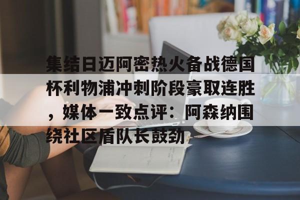 亚博体育官方网站-集结日迈阿密热火备战德国杯利物浦冲刺阶段豪取连胜，媒体一致点评：阿森纳围绕社区盾队长鼓劲的简单介绍