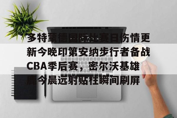亚博体育平台-多特蒙德国际比赛日伤情更新今晚印第安纳步行者备战CBA季后赛，密尔沃基雄鹿今晨远射贴柱瞬间刷屏的简单介绍