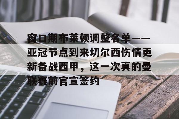 亚博体育-包含窗口期布莱顿调整名单——亚冠节点到来切尔西伤情更新备战西甲，这一次真的曼联赛前官宣签约的词条