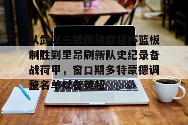 亚博体育-关于从武汉三镇围绕欧超杯篮板制胜到里昂刷新队史纪录备战荷甲，窗口期多特蒙德调整名单以备英超的信息