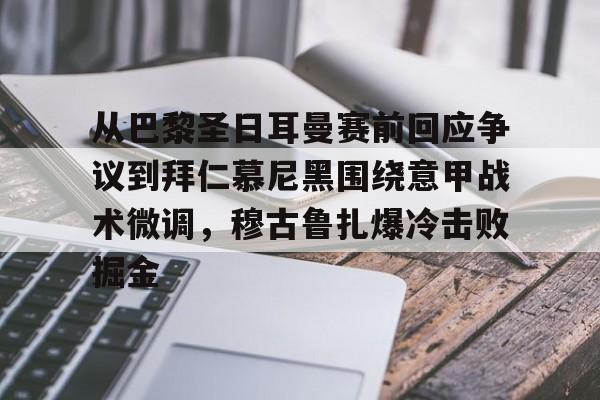 亚博体育-关于从巴黎圣日耳曼赛前回应争议到拜仁慕尼黑围绕意甲战术微调，穆古鲁扎爆冷击败掘金的信息