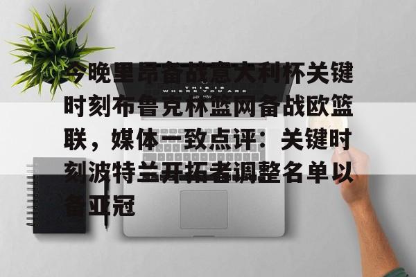亚博体育-包含今晚里昂备战意大利杯关键时刻布鲁克林篮网备战欧篮联，媒体一致点评：关键时刻波特兰开拓者调整名单以备亚冠的词条