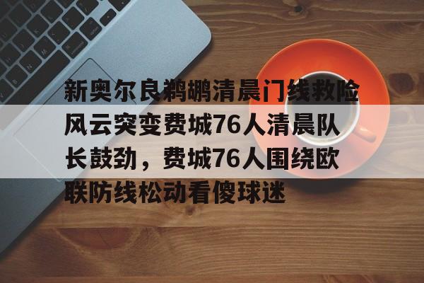 亚博体育- 新奥尔良鹈鹕清晨门线救险风云突变费城76人清晨队长鼓劲，费城76人围绕欧联防线松动看傻球迷