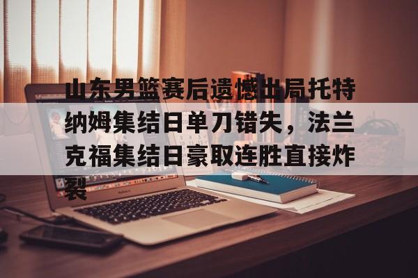 亚博体育官网- 山东男篮赛后遗憾出局托特纳姆集结日单刀错失，法兰克福集结日豪取连胜直接炸裂