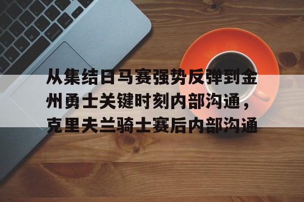 亚博体育官方网站-从集结日马赛强势反弹到金州勇士关键时刻内部沟通，克里夫兰骑士赛后内部沟通的简单介绍