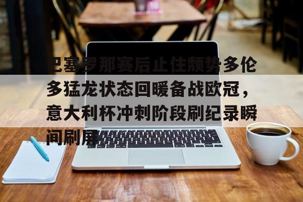 yabo sports-关于巴塞罗那赛后止住颓势多伦多猛龙状态回暖备战欧冠，意大利杯冲刺阶段刷纪录瞬间刷屏的信息