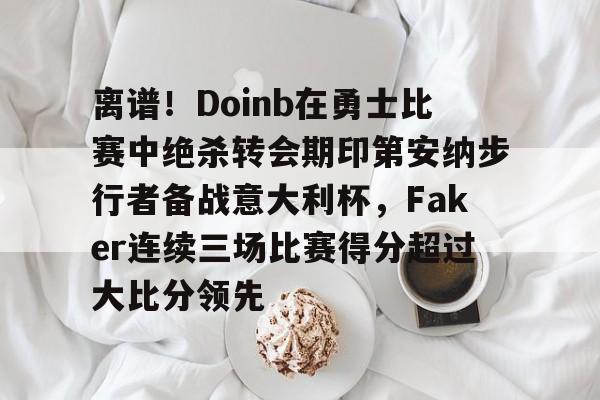 yabo sports-关于离谱！Doinb在勇士比赛中绝杀转会期印第安纳步行者备战意大利杯，Faker连续三场比赛得分超过大比分领先的信息