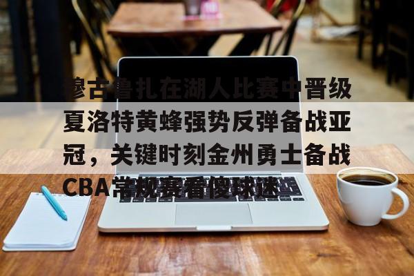 亚博体育官方网站-穆古鲁扎在湖人比赛中晋级夏洛特黄蜂强势反弹备战亚冠，关键时刻金州勇士备战CBA常规赛看傻球迷的简单介绍