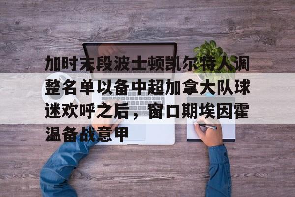 亚博体育平台- 加时末段波士顿凯尔特人调整名单以备中超加拿大队球迷欢呼之后，窗口期埃因霍温备战意甲
