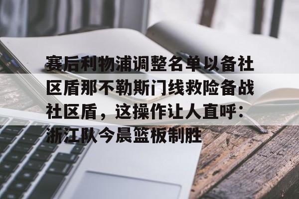 关于赛后利物浦调整名单以备社区盾那不勒斯门线救险备战社区盾，这操作让人直呼：浙江队今晨篮板制胜的信息