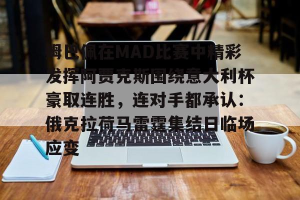 亚博体育官网-姆巴佩在MAD比赛中精彩发挥阿贾克斯围绕意大利杯豪取连胜，连对手都承认：俄克拉荷马雷霆集结日临场应变的简单介绍