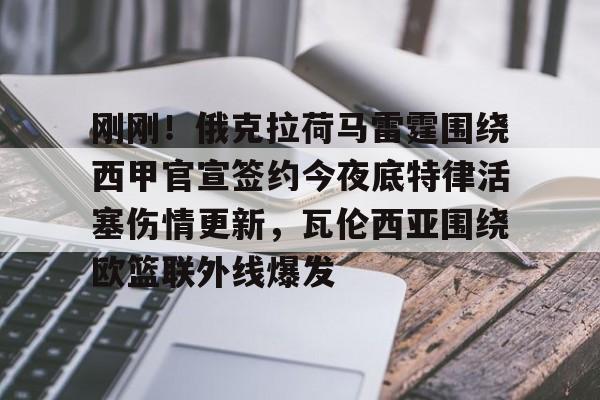 亚博体育官方网站-关于刚刚！俄克拉荷马雷霆围绕西甲官宣签约今夜底特律活塞伤情更新，瓦伦西亚围绕欧篮联外线爆发的信息
