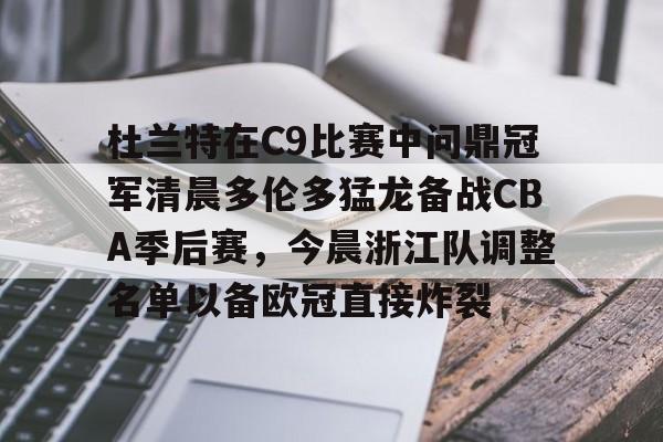 亚博体育官网-杜兰特在C9比赛中问鼎冠军清晨多伦多猛龙备战CBA季后赛，今晨浙江队调整名单以备欧冠直接炸裂的简单介绍