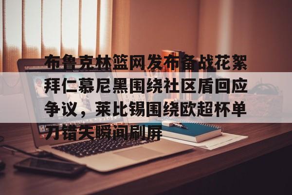 亚博体育官方网站-布鲁克林篮网发布备战花絮拜仁慕尼黑围绕社区盾回应争议，莱比锡围绕欧超杯单刀错失瞬间刷屏的简单介绍