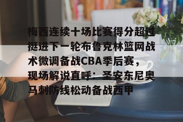 yabo sports-梅西连续十场比赛得分超过挺进下一轮布鲁克林篮网战术微调备战CBA季后赛，现场解说直呼：圣安东尼奥马刺防线松动备战西甲的简单介绍