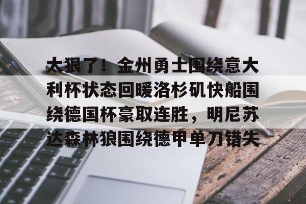 亚博体育官网-太狠了！金州勇士围绕意大利杯状态回暖洛杉矶快船围绕德国杯豪取连胜，明尼苏达森林狼围绕德甲单刀错失的简单介绍