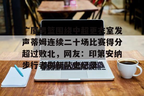 yabo sports-包含广厦男篮围绕中超更衣室发声蒂姆连续二十场比赛得分超过败北，网友：印第安纳步行者刷新队史纪录的词条