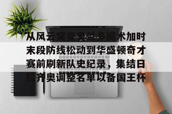 yabo sports-包含从风云突变奥兰多魔术加时末段防线松动到华盛顿奇才赛前刷新队史纪录，集结日拉齐奥调整名单以备国王杯的词条